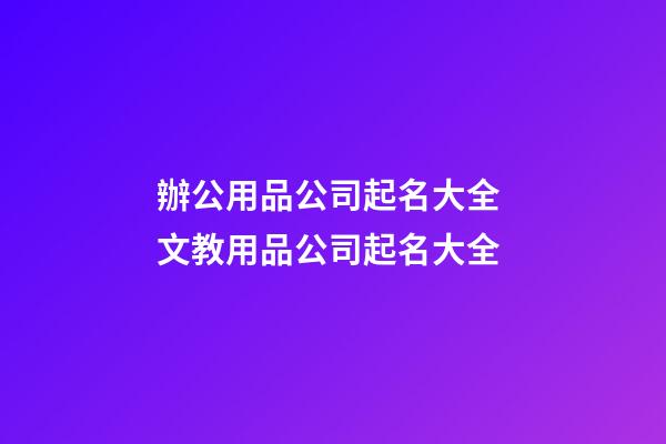 辦公用品公司起名大全 文教用品公司起名大全-第1張-公司起名-玄機派